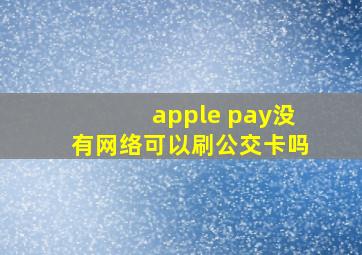 apple pay没有网络可以刷公交卡吗